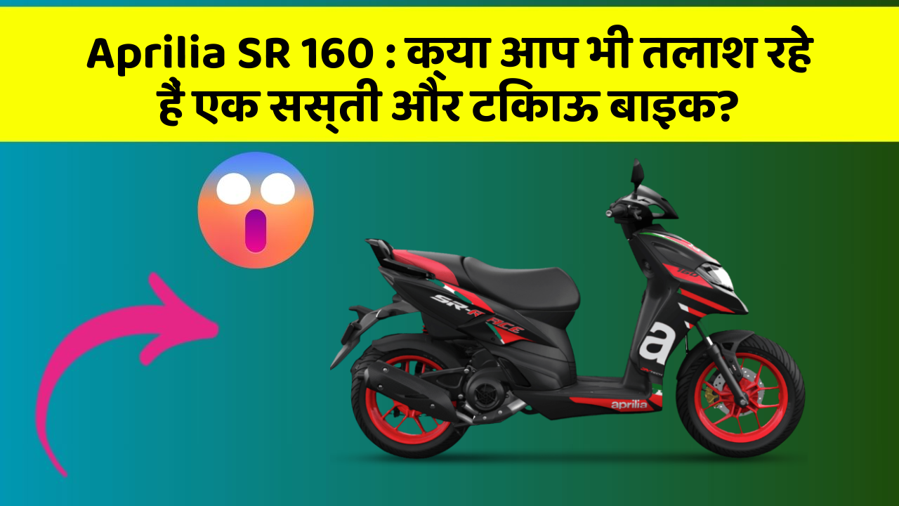 Aprilia SR 160:क्या आप भी तलाश रहे हैं एक सस्ती और टिकाऊ बाइक?