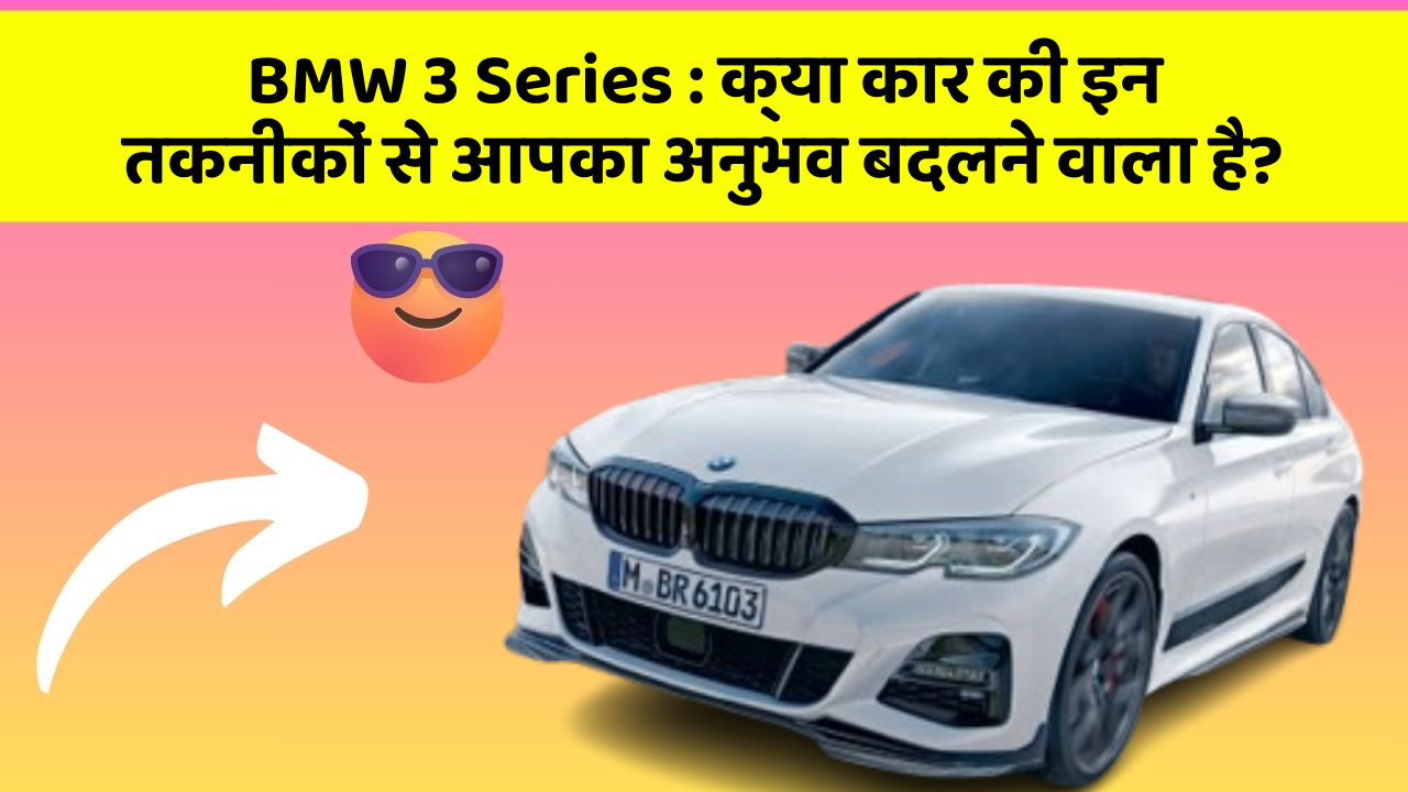 BMW 3 Series : क्या कार की इन तकनीकों से आपका अनुभव बदलने वाला है?