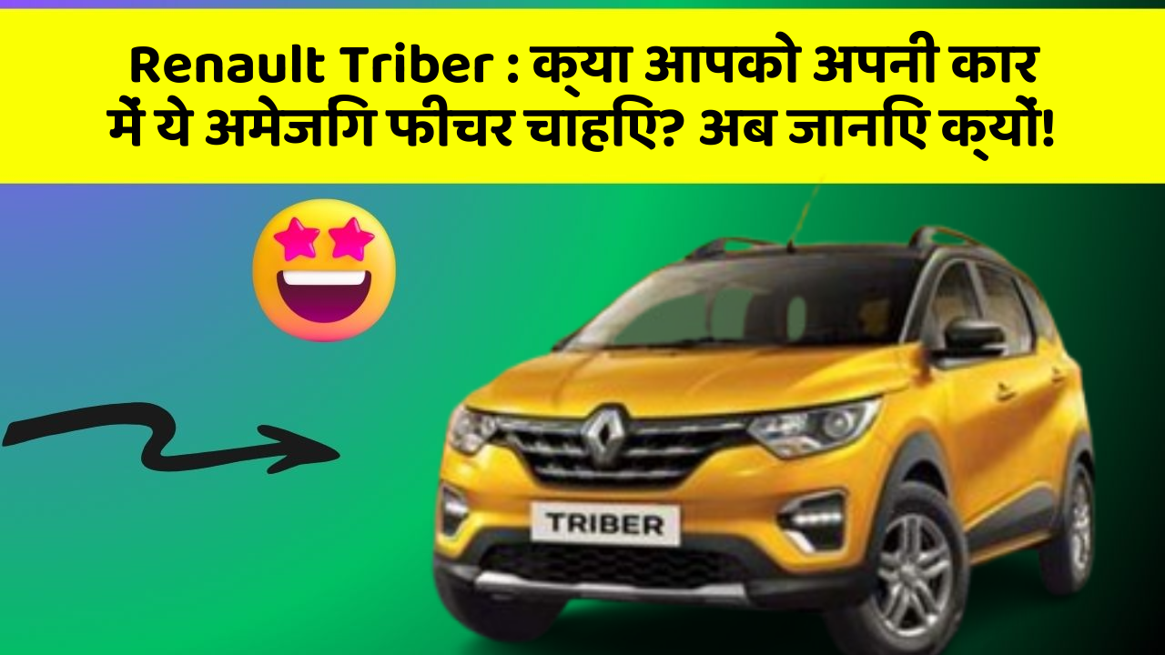 Renault Triber:क्या आपको अपनी कार में ये अमेजिंग फीचर चाहिए? अब जानिए क्यों!