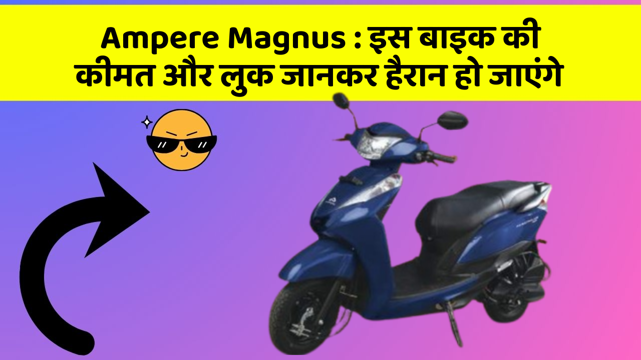 Ampere Magnus : इस बाइक की कीमत और लुक जानकर हैरान हो जाएंगे