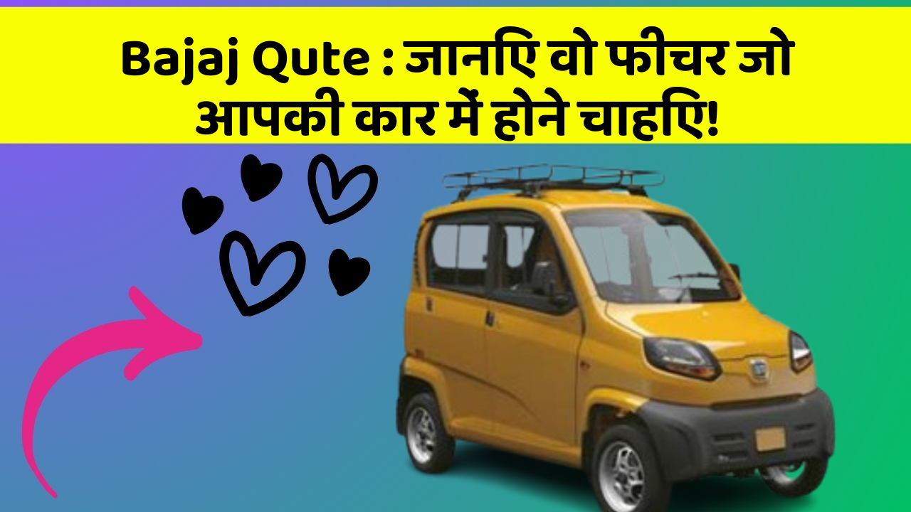 Bajaj Qute : जानिए वो फीचर जो आपकी कार में होने चाहिए!