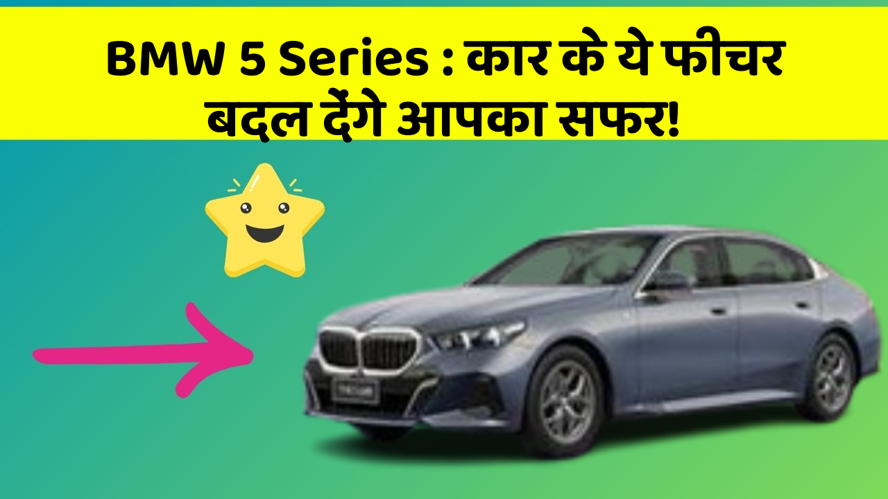 BMW 5 Series : कार के ये फीचर बदल देंगे आपका सफर!