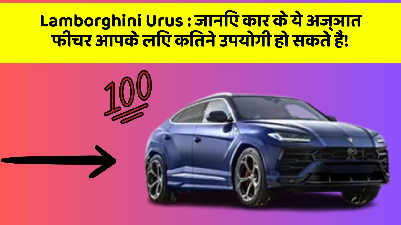 Lamborghini Urus : जानिए कार के ये अज्ञात फीचर आपके लिए कितने उपयोगी हो सकते हैं!