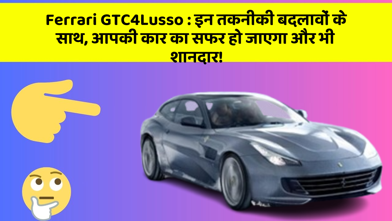 Ferrari GTC4Lusso: इन तकनीकी बदलावों के साथ, आपकी कार का सफर हो जाएगा और भी शानदार!