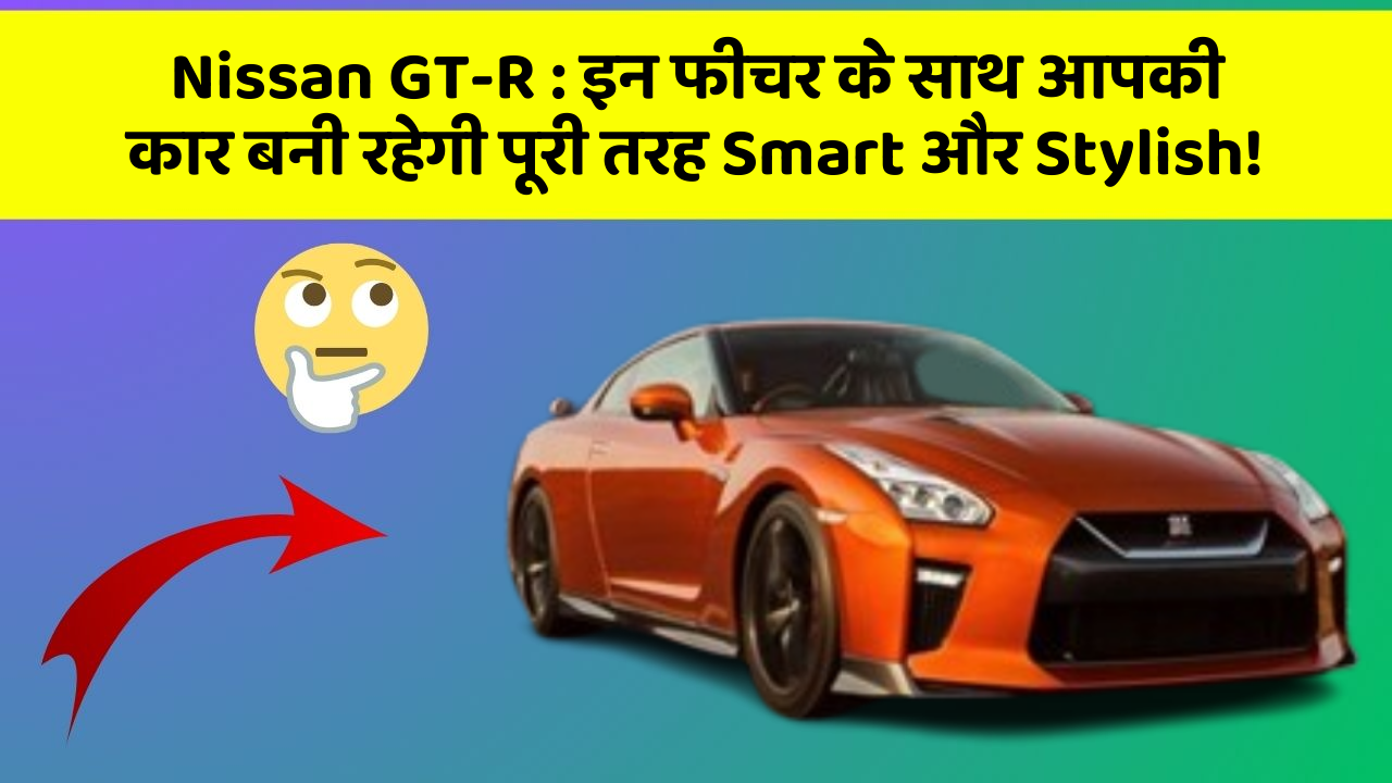 Nissan GT-R : इन फीचर के साथ आपकी कार बनी रहेगी पूरी तरह Smart और Stylish!