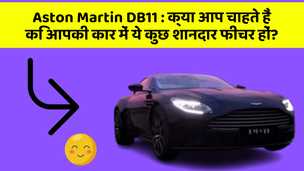 Aston Martin DB11:क्या आप चाहते हैं कि आपकी कार में ये कुछ शानदार फीचर हों?