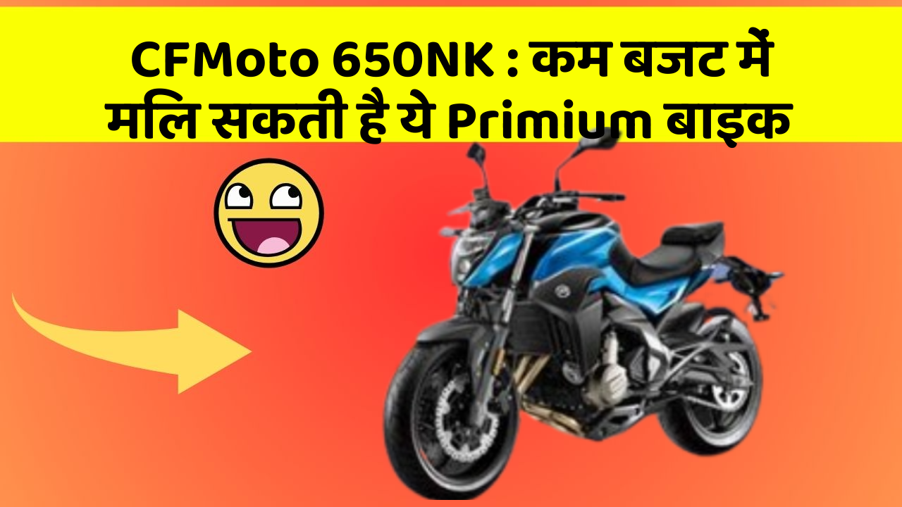 CFMoto 650NK: कम बजट में मिल सकती है ये Primium बाइक
