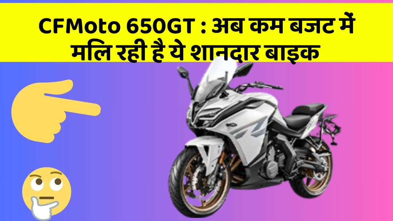 CFMoto 650GT : अब कम बजट में मिल रही है ये शानदार बाइक
