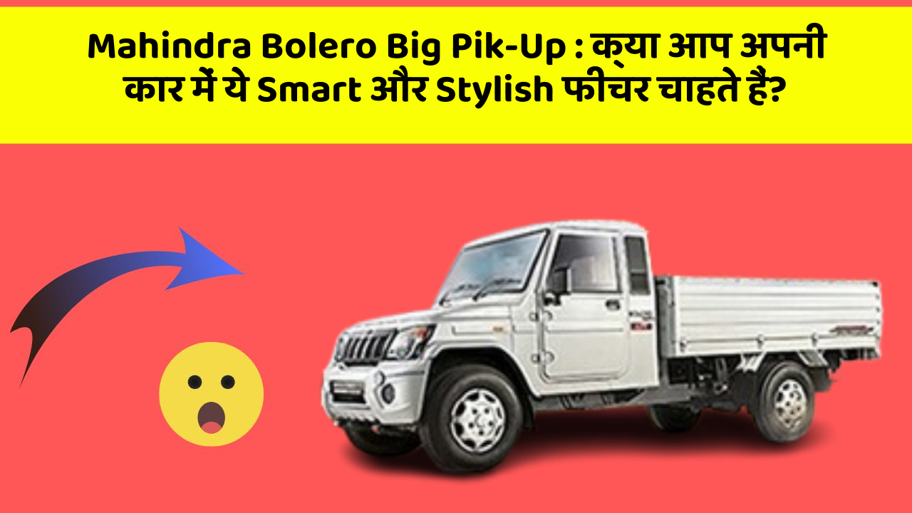 Mahindra Bolero Big Pik-Up: क्या आप अपनी कार में ये Smart और Stylish फीचर चाहते हैं?