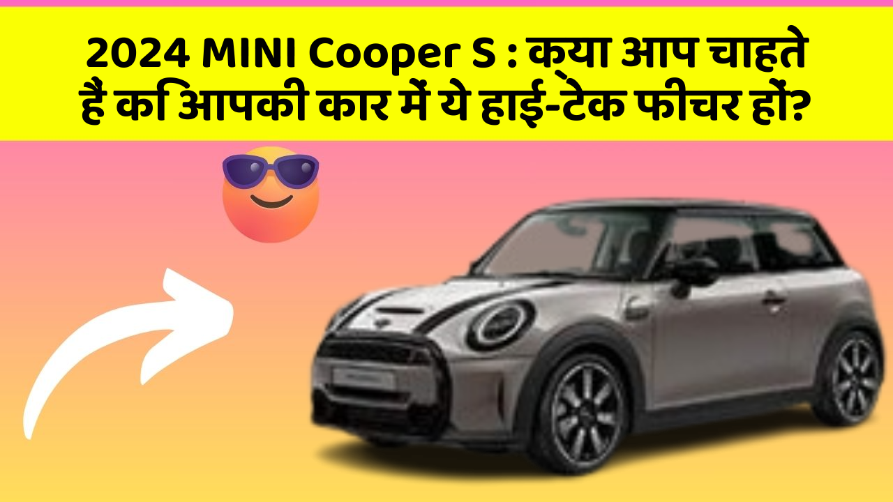 2024 MINI Cooper S : क्या आप चाहते हैं कि आपकी कार में ये हाई-टेक फीचर हों?