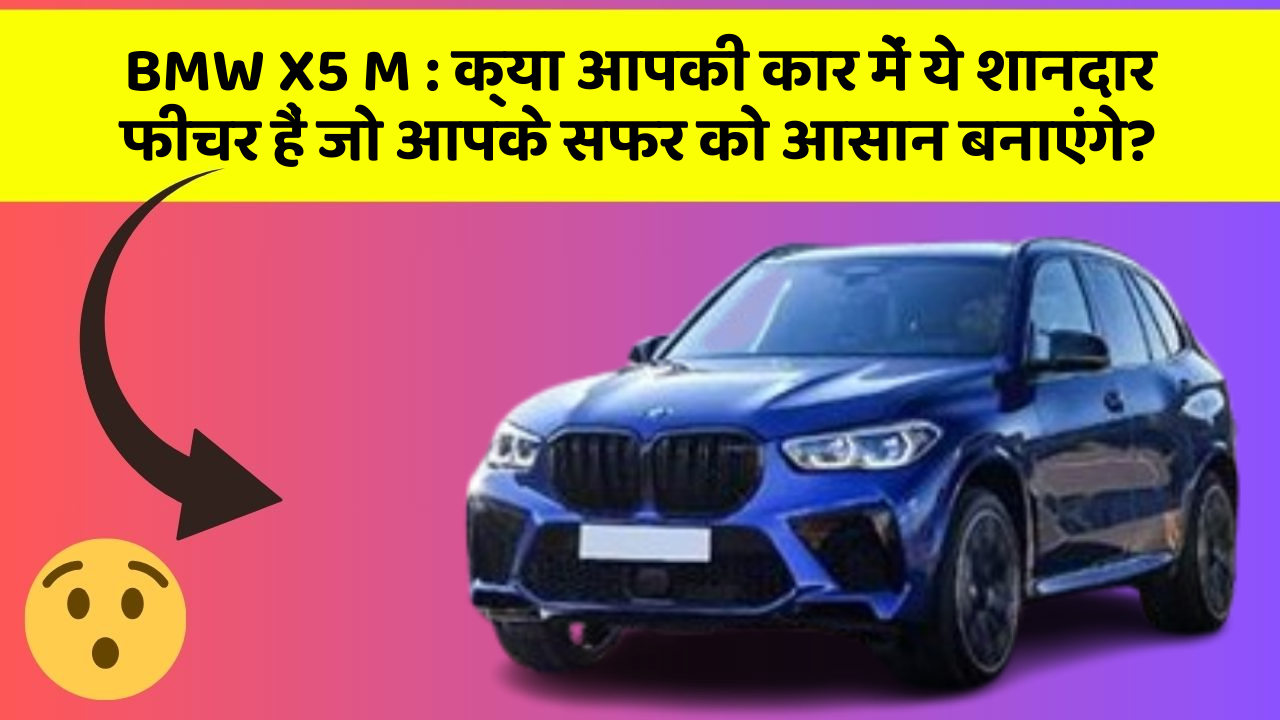 BMW X5 M : क्या आपकी कार में ये शानदार फीचर हैं जो आपके सफर को आसान बनाएंगे?