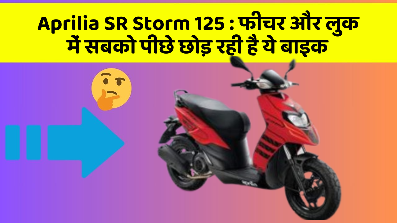 Aprilia SR Storm 125 : फीचर और लुक में सबको पीछे छोड़ रही है ये बाइक