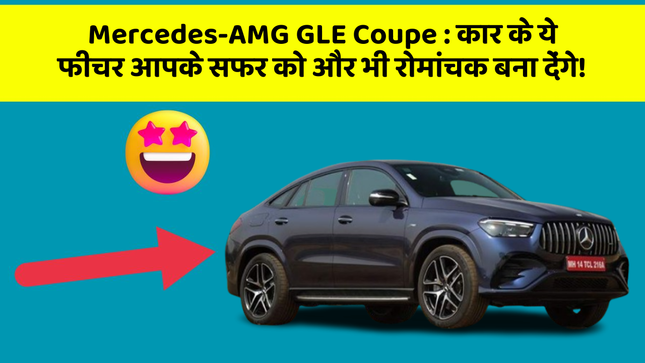 Mercedes-AMG GLE Coupe : कार के ये फीचर आपके सफर को और भी रोमांचक बना देंगे!