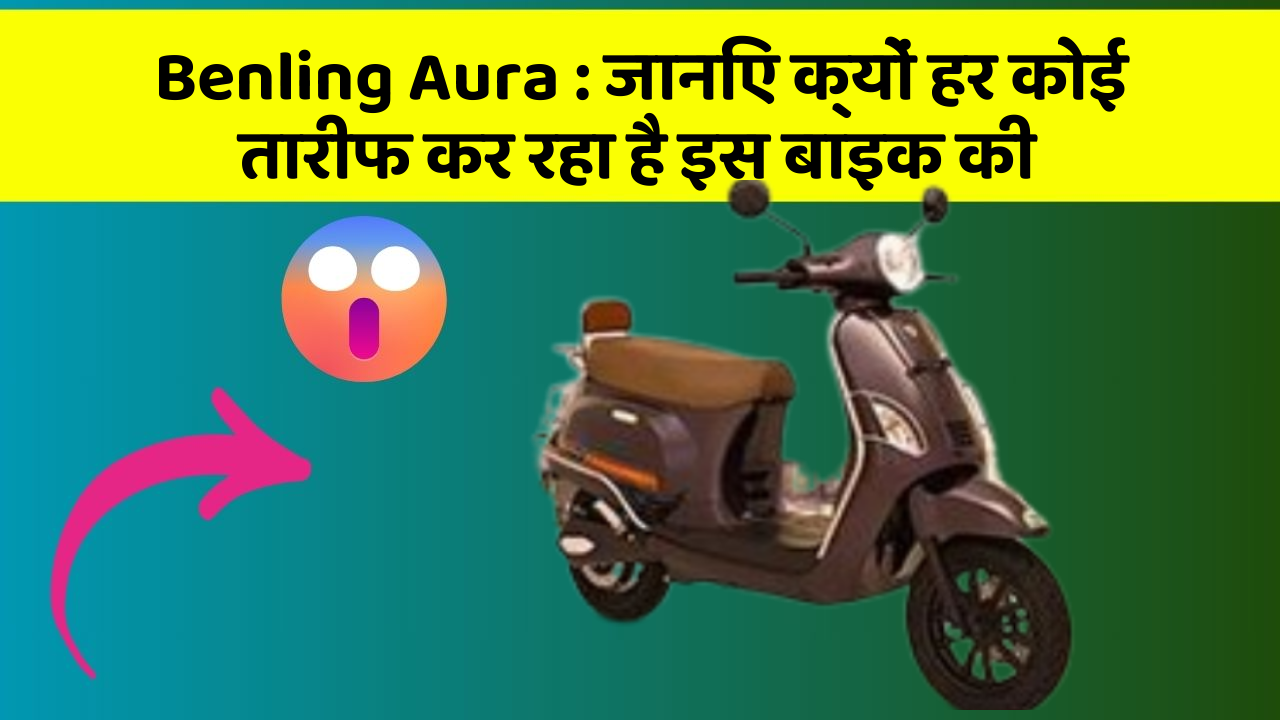 Benling Aura: जानिए क्यों हर कोई तारीफ कर रहा है इस बाइक की