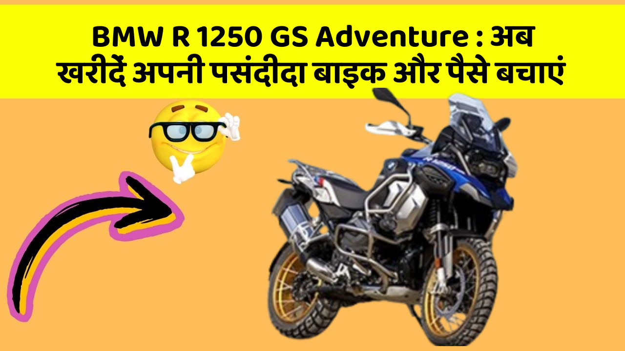 BMW R 1250 GS Adventure : अब खरीदें अपनी पसंदीदा बाइक और पैसे बचाएं
