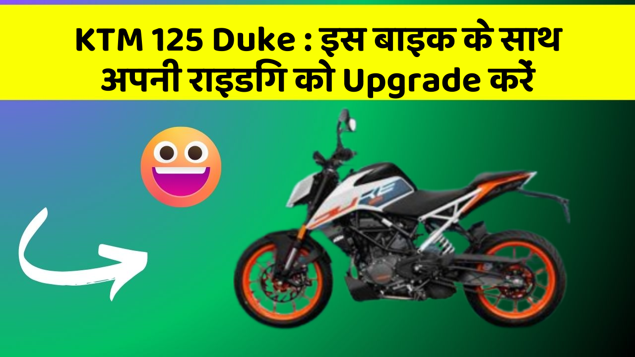 KTM 125 Duke : इस बाइक के साथ अपनी राइडिंग को Upgrade करें