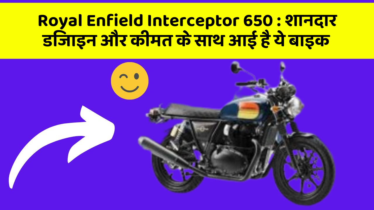 Royal Enfield Interceptor 650 : शानदार डिजाइन और कीमत के साथ आई है ये बाइक