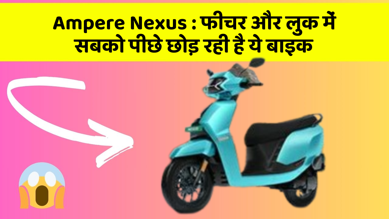 Ampere Nexus: फीचर और लुक में सबको पीछे छोड़ रही है ये बाइक