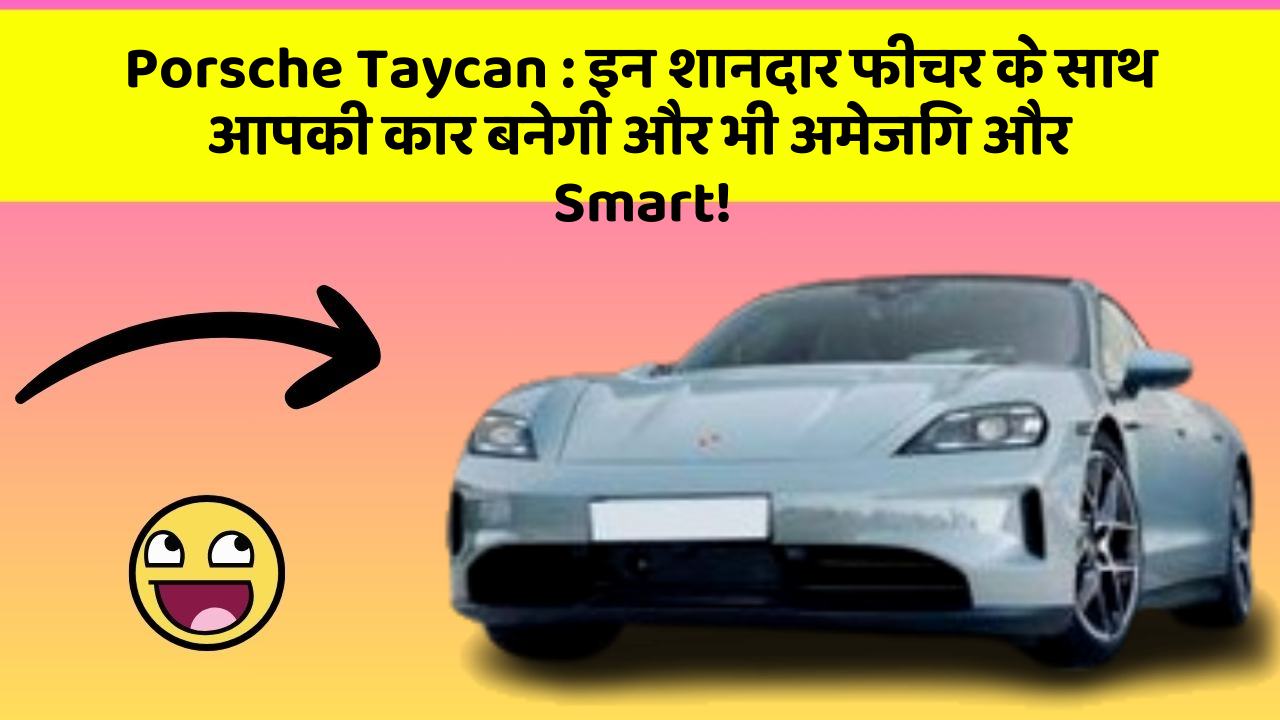 Porsche Taycan : इन शानदार फीचर के साथ आपकी कार बनेगी और भी अमेजिंग और Smart!