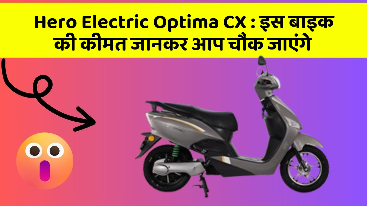 Hero Electric Optima CX : इस बाइक की कीमत जानकर आप चौंक जाएंगे
