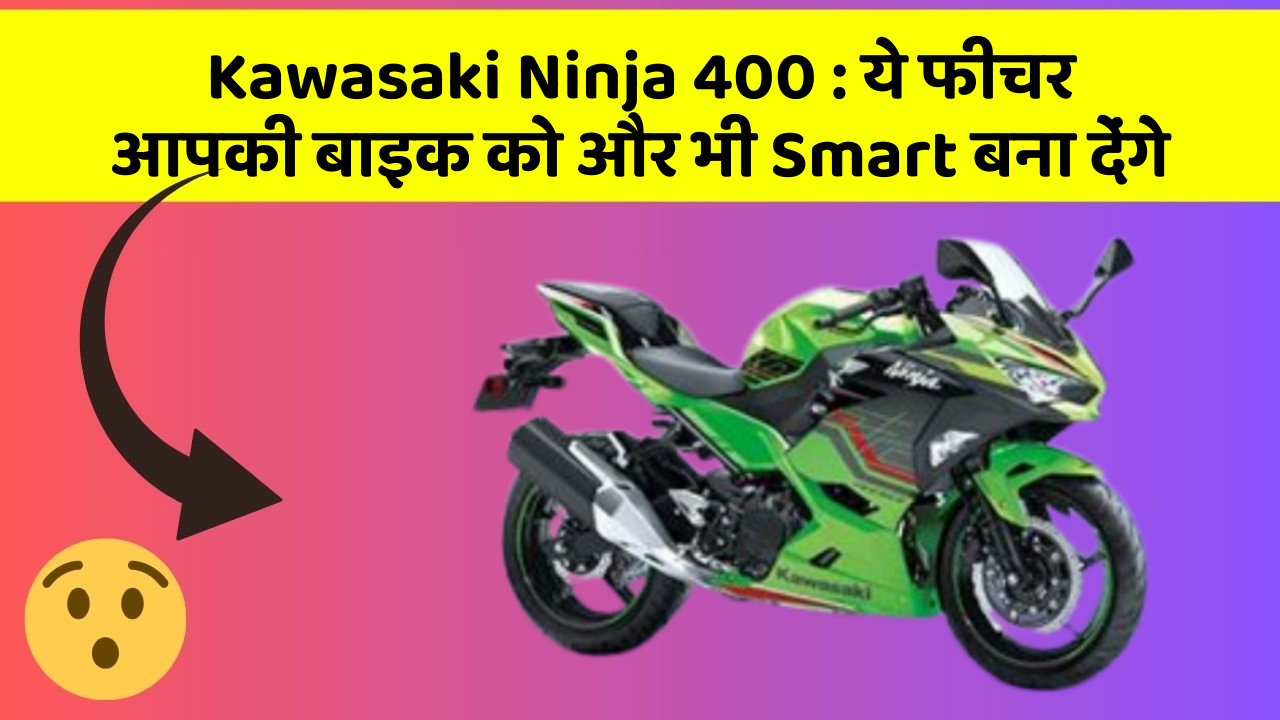 Kawasaki Ninja 400: ये फीचर आपकी बाइक को और भी Smart बना देंगे