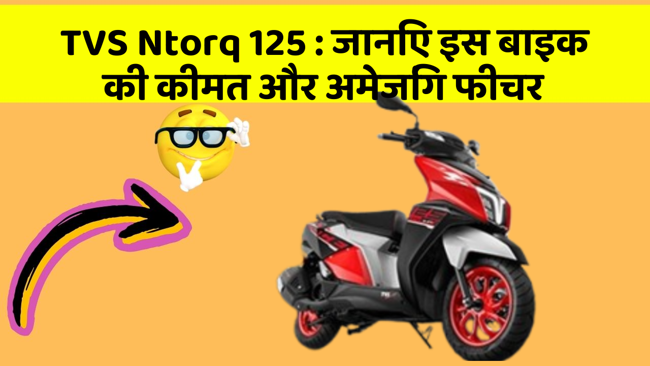 TVS Ntorq 125: जानिए इस बाइक की कीमत और अमेजिंग फीचर