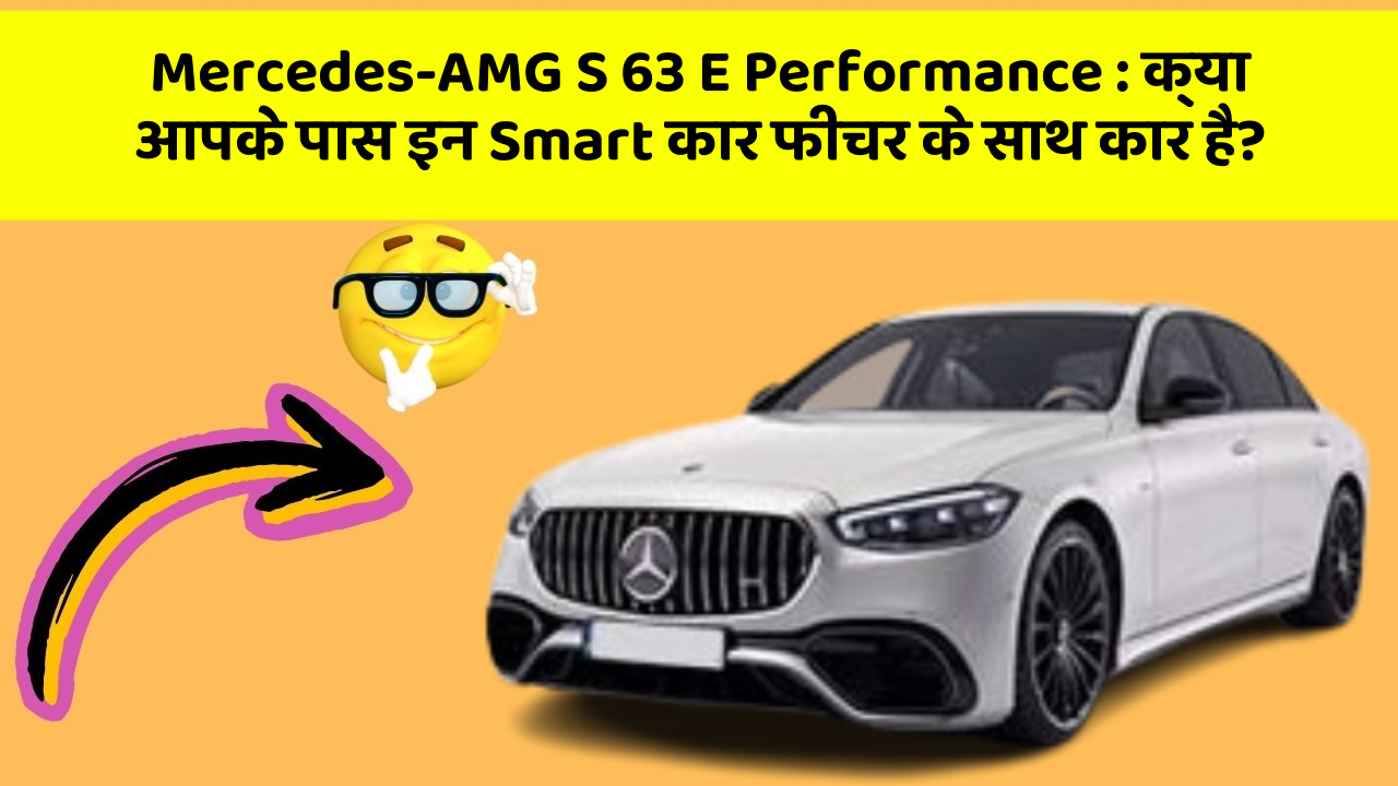 Mercedes-AMG S 63 E Performance: क्या आपके पास इन Smart कार फीचर के साथ कार है?