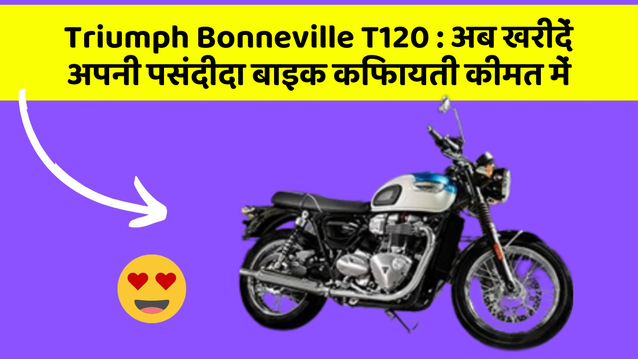 Triumph Bonneville T120: अब खरीदें अपनी पसंदीदा बाइक किफायती कीमत में