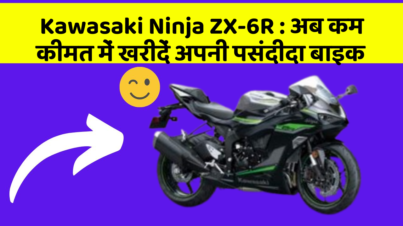Kawasaki Ninja ZX-6R : अब कम कीमत में खरीदें अपनी पसंदीदा बाइक