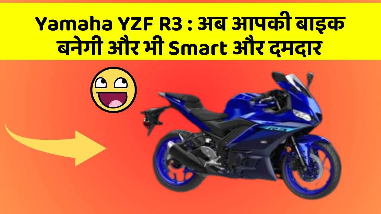Yamaha YZF R3 : अब आपकी बाइक बनेगी और भी Smart और दमदार