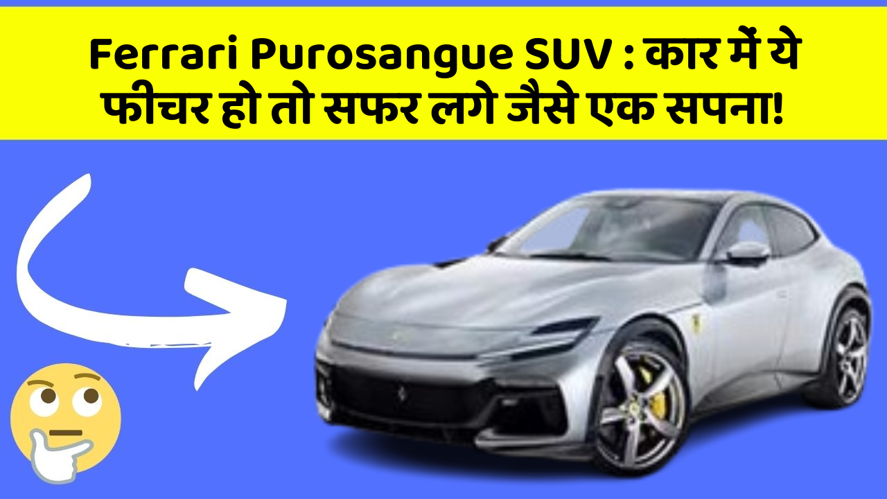 Ferrari Purosangue SUV: कार में ये फीचर हो तो सफर लगे जैसे एक सपना!