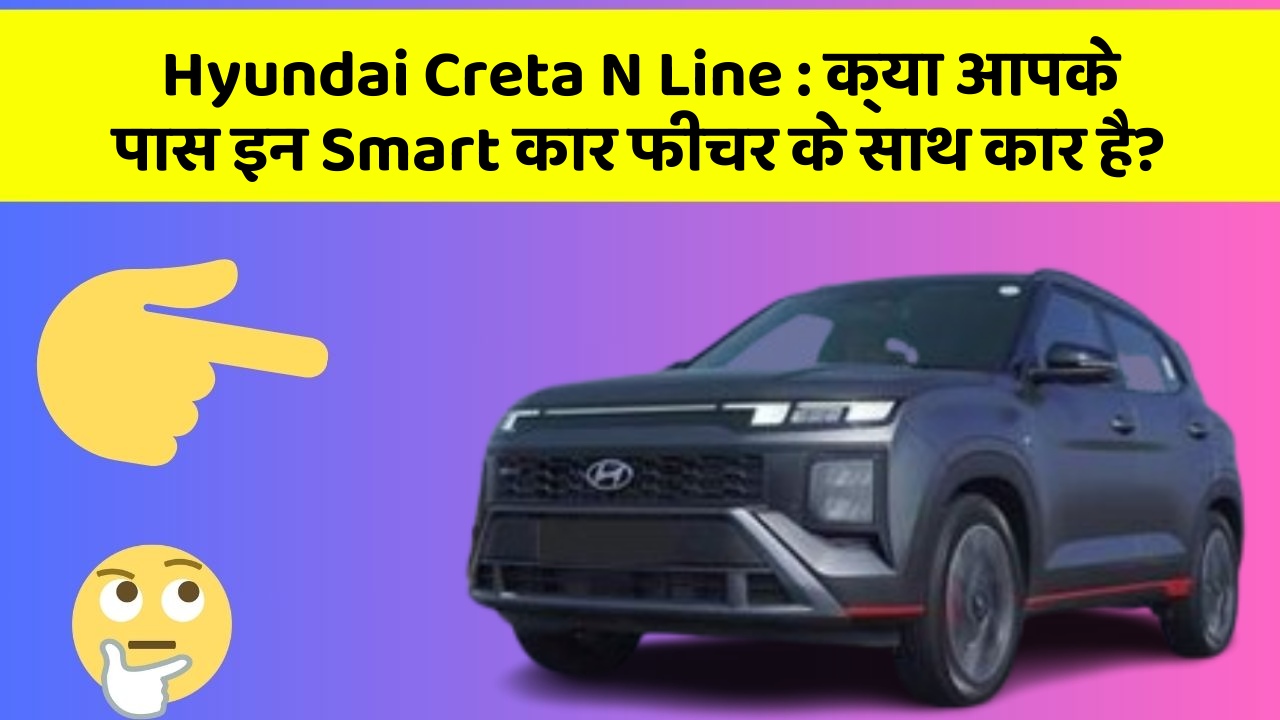 Hyundai Creta N Line: क्या आपके पास इन Smart कार फीचर के साथ कार है?