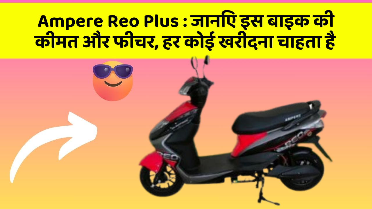 Ampere Reo Plus: जानिए इस बाइक की कीमत और फीचर, हर कोई खरीदना चाहता है