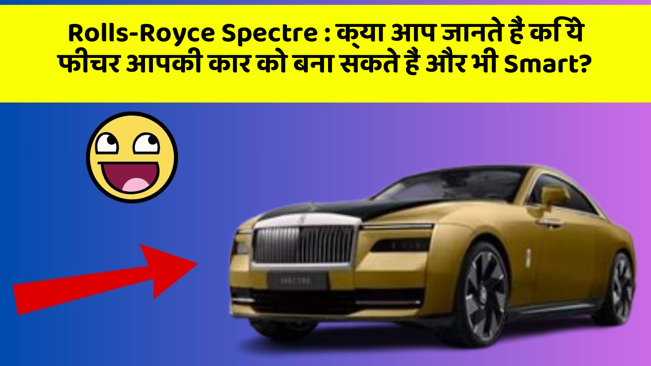 Rolls-Royce Spectre:क्या आप जानते हैं कि ये फीचर आपकी कार को बना सकते हैं और भी Smart?