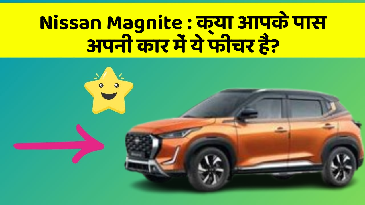 Nissan Magnite: क्या आपके पास अपनी कार में ये फीचर हैं?