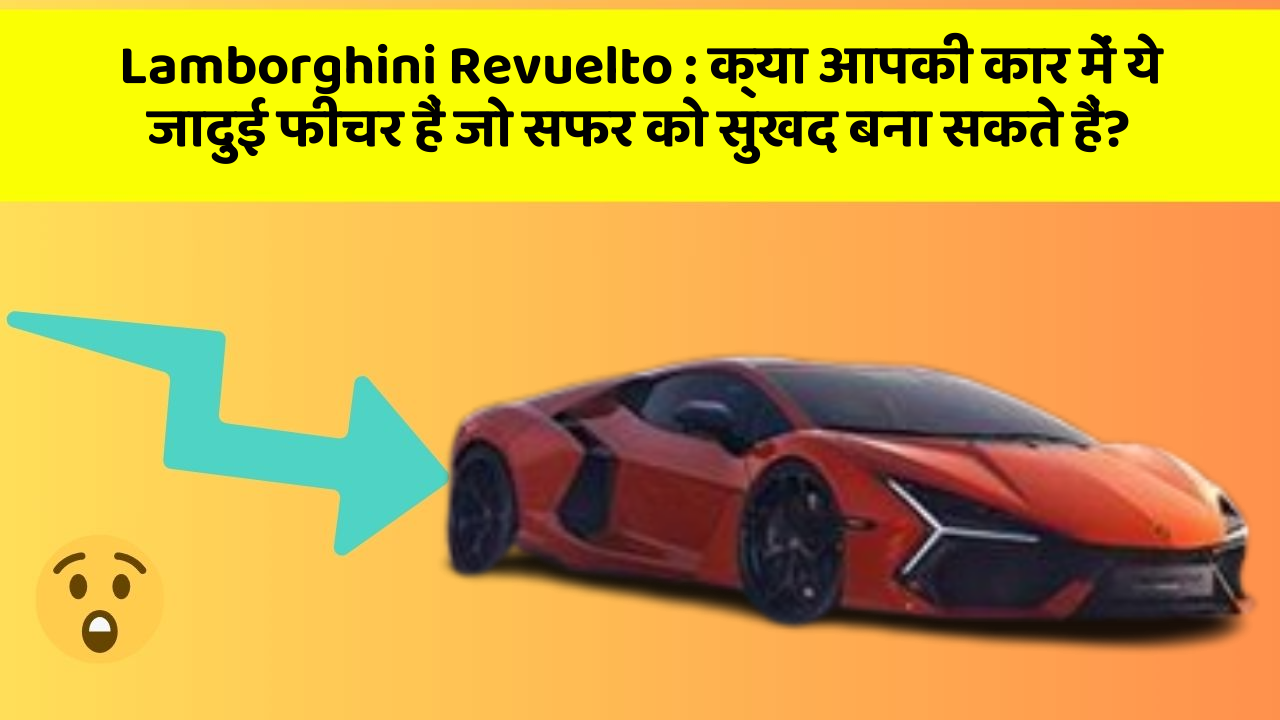 Lamborghini Revuelto : क्या आपकी कार में ये जादुई फीचर हैं जो सफर को सुखद बना सकते हैं?