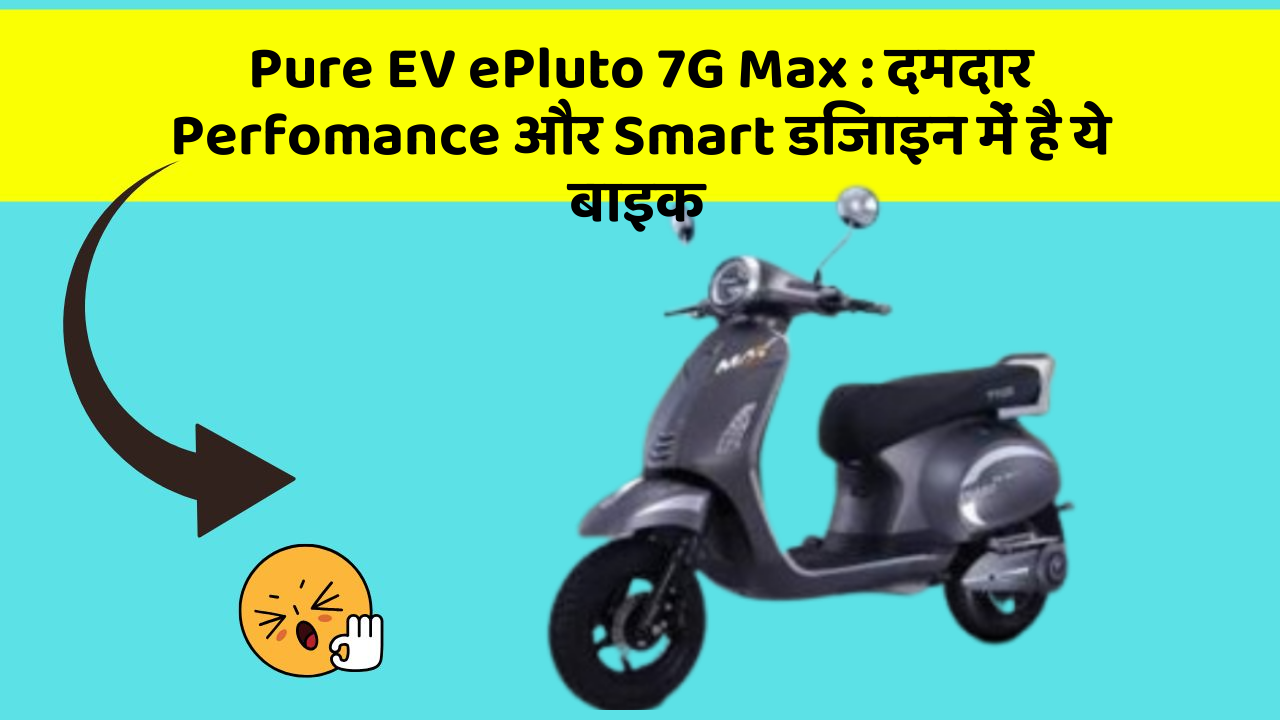 Pure EV ePluto 7G Max: दमदार Perfomance और Smart डिजाइन में है ये बाइक