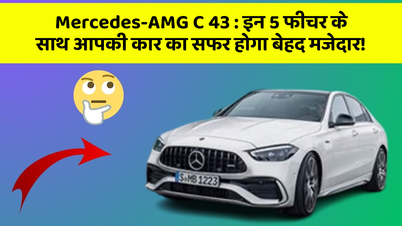Mercedes-AMG C 43: इन 5 फीचर के साथ आपकी कार का सफर होगा बेहद मजेदार!