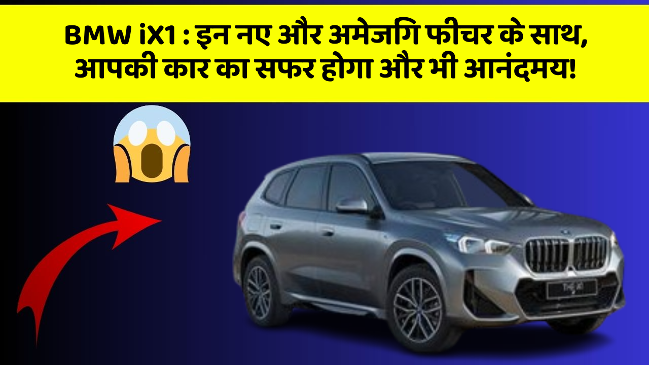 BMW iX1 : इन नए और अमेजिंग फीचर के साथ, आपकी कार का सफर होगा और भी आनंदमय!