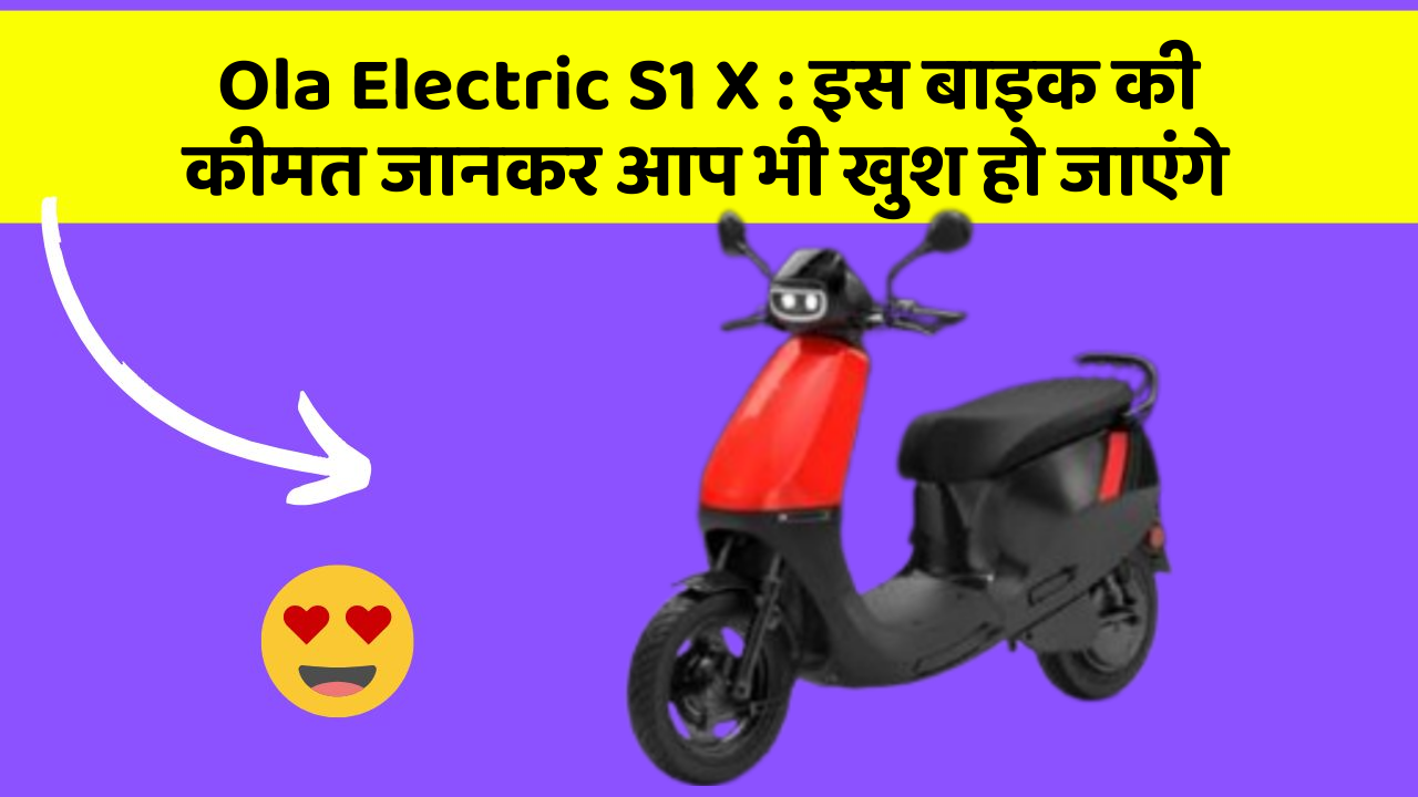 Ola Electric S1 X : इस बाइक की कीमत जानकर आप भी खुश हो जाएंगे