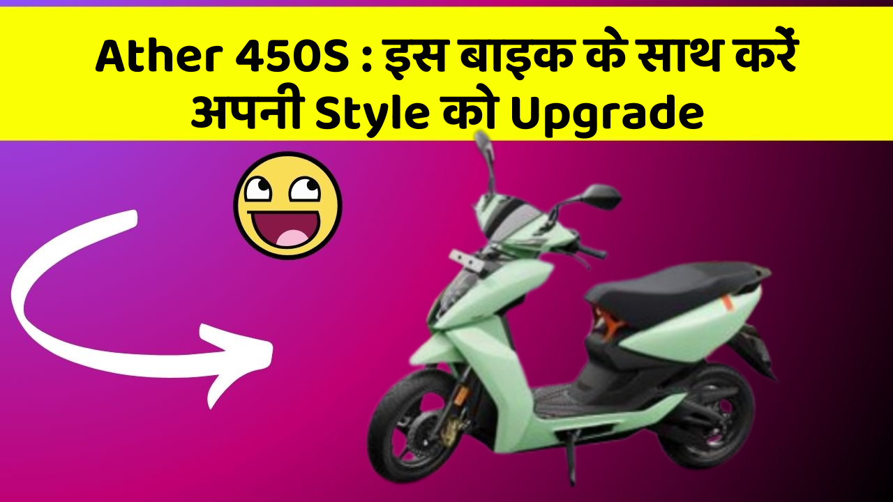 Ather 450S: इस बाइक के साथ करें अपनी Style को Upgrade