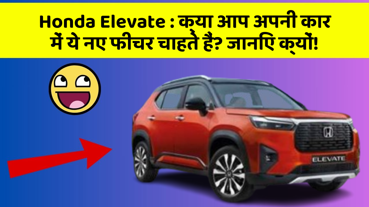 Honda Elevate : क्या आप अपनी कार में ये नए फीचर चाहते हैं? जानिए क्यों!
