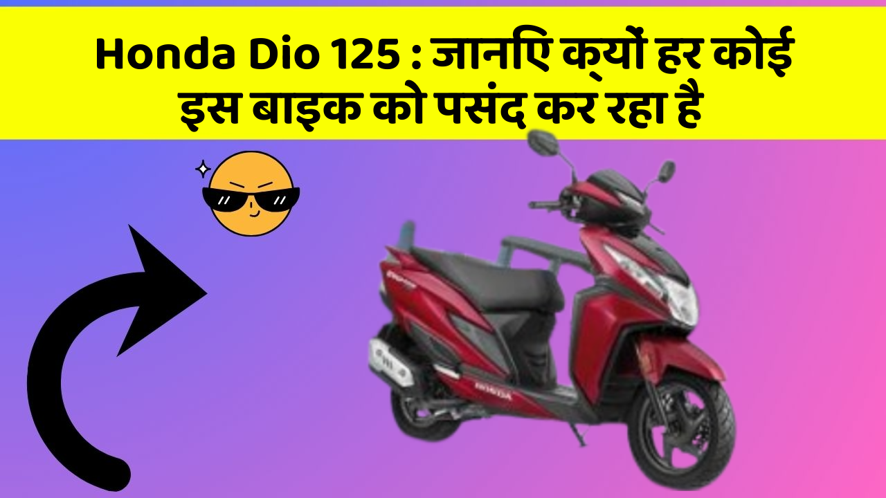 Honda Dio 125 : जानिए क्यों हर कोई इस बाइक को पसंद कर रहा है