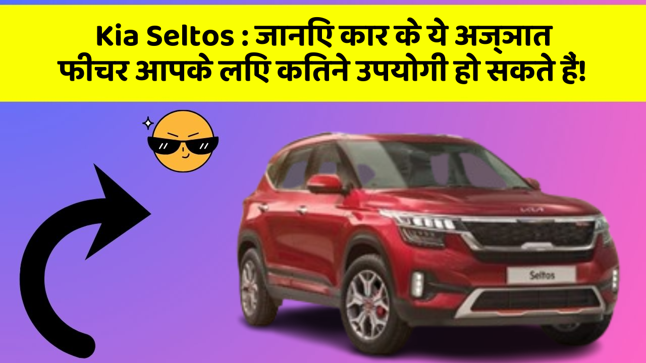 Kia Seltos: जानिए कार के ये अज्ञात फीचर आपके लिए कितने उपयोगी हो सकते हैं!
