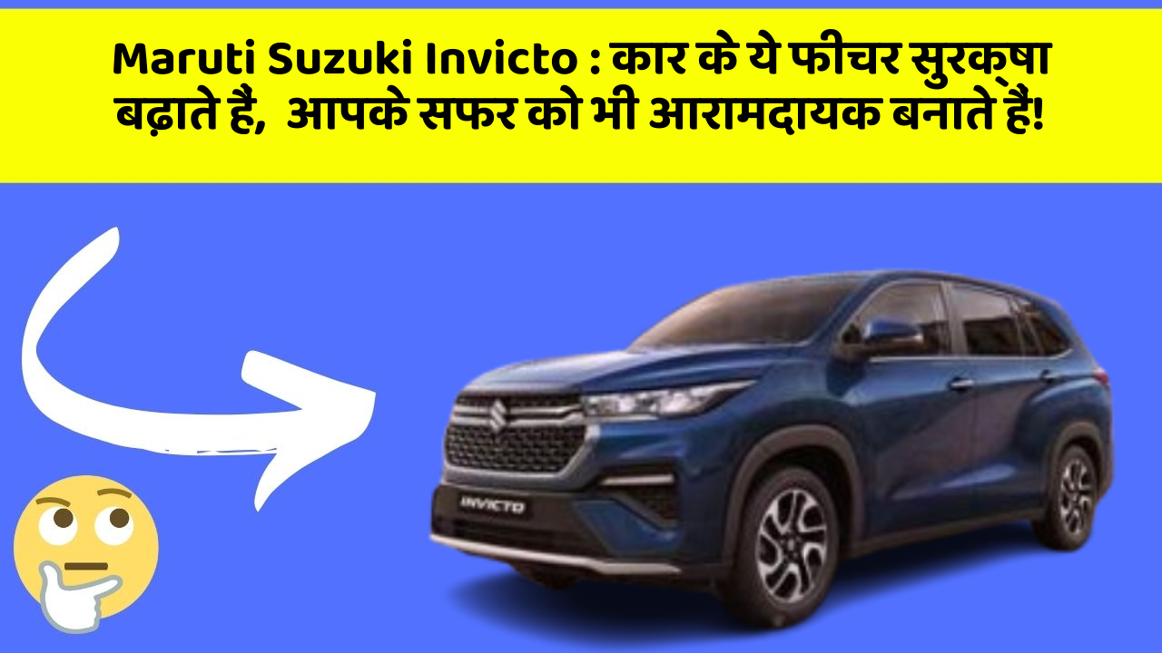 Maruti Suzuki Invicto: कार के ये फीचर सुरक्षा बढ़ाते हैं,  आपके सफर को भी आरामदायक बनाते हैं!