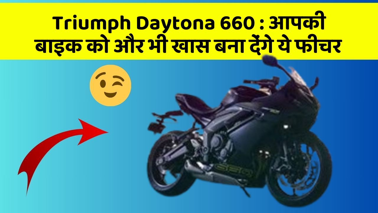 Triumph Daytona 660: आपकी बाइक को और भी खास बना देंगे ये फीचर