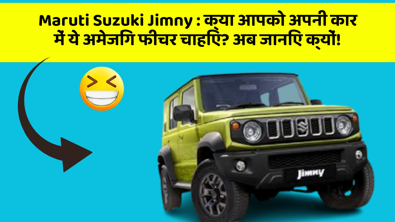 Maruti Suzuki Jimny : क्या आपको अपनी कार में ये अमेजिंग फीचर चाहिए? अब जानिए क्यों!