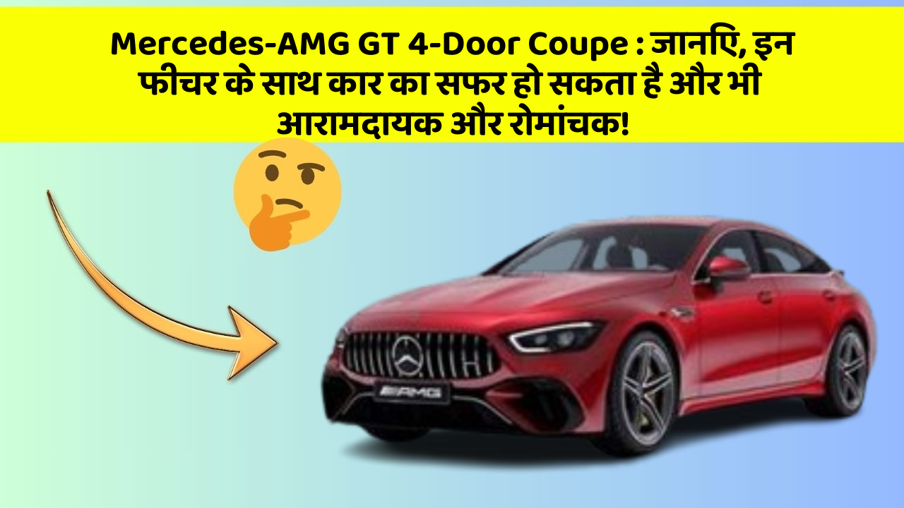 Mercedes-AMG GT 4-Door Coupe: जानिए, इन फीचर के साथ कार का सफर हो सकता है और भी आरामदायक और रोमांचक!