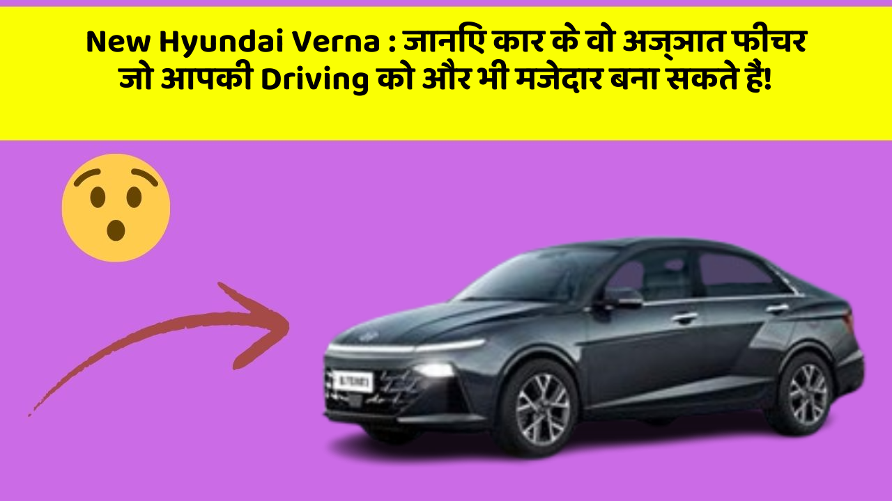 New Hyundai Verna: जानिए कार के वो अज्ञात फीचर जो आपकी Driving को और भी मजेदार बना सकते हैं!