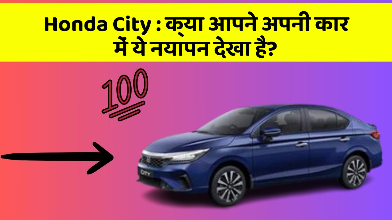 Honda City: क्या आपने अपनी कार में ये नयापन देखा है?